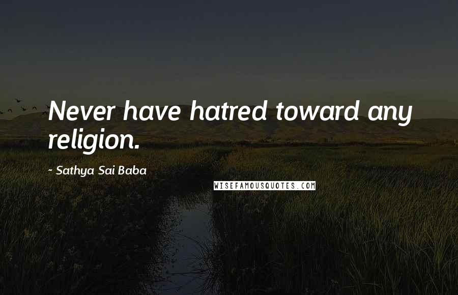 Sathya Sai Baba Quotes: Never have hatred toward any religion.