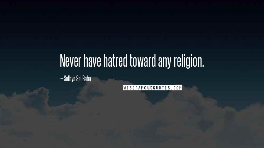 Sathya Sai Baba Quotes: Never have hatred toward any religion.