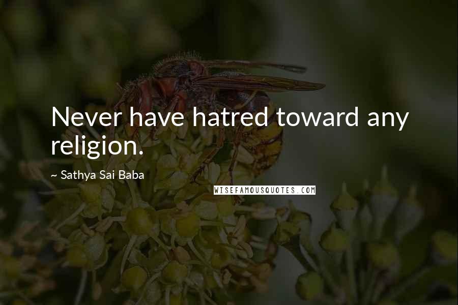 Sathya Sai Baba Quotes: Never have hatred toward any religion.