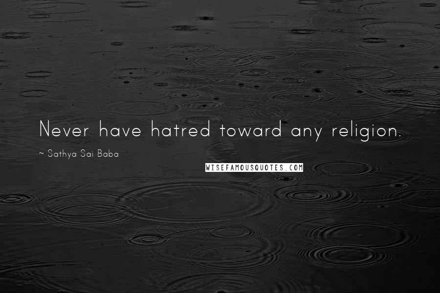 Sathya Sai Baba Quotes: Never have hatred toward any religion.