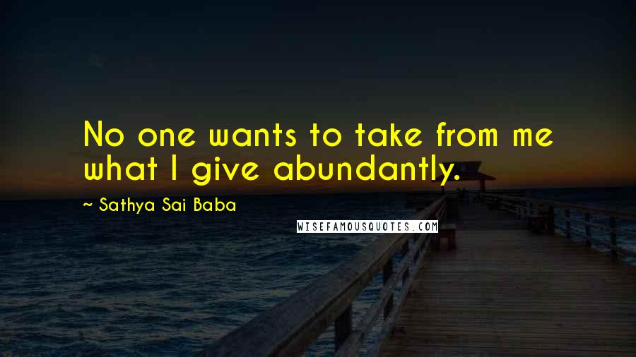 Sathya Sai Baba Quotes: No one wants to take from me what I give abundantly.