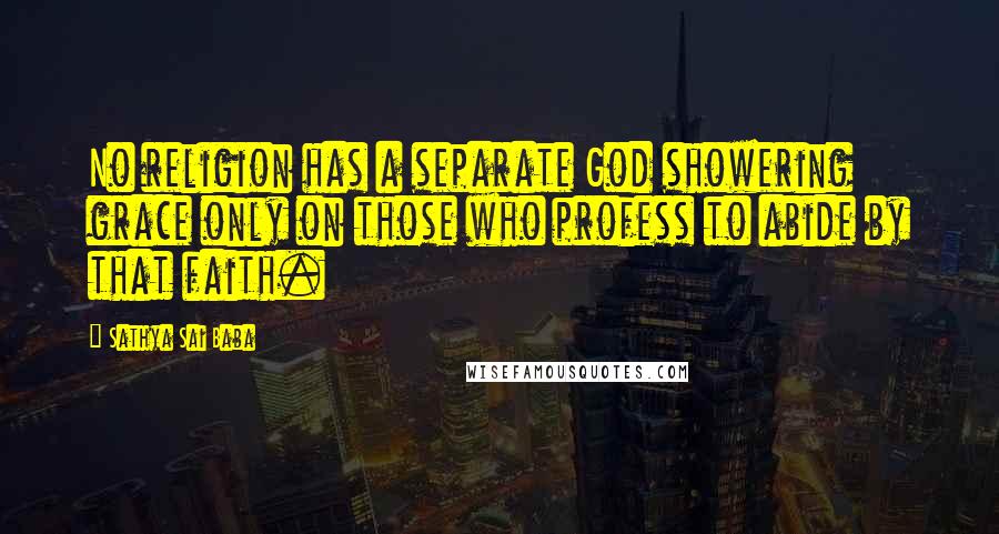 Sathya Sai Baba Quotes: No religion has a separate God showering grace only on those who profess to abide by that faith.