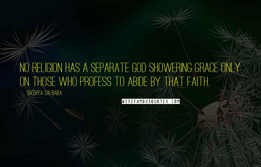 Sathya Sai Baba Quotes: No religion has a separate God showering grace only on those who profess to abide by that faith.