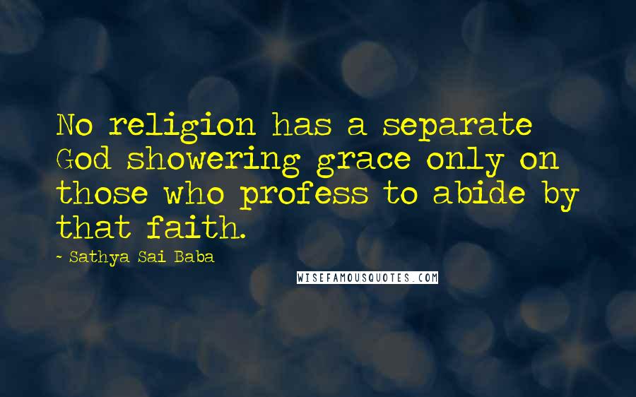 Sathya Sai Baba Quotes: No religion has a separate God showering grace only on those who profess to abide by that faith.