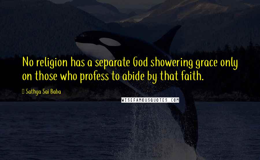 Sathya Sai Baba Quotes: No religion has a separate God showering grace only on those who profess to abide by that faith.