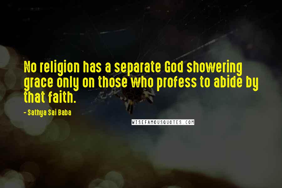 Sathya Sai Baba Quotes: No religion has a separate God showering grace only on those who profess to abide by that faith.