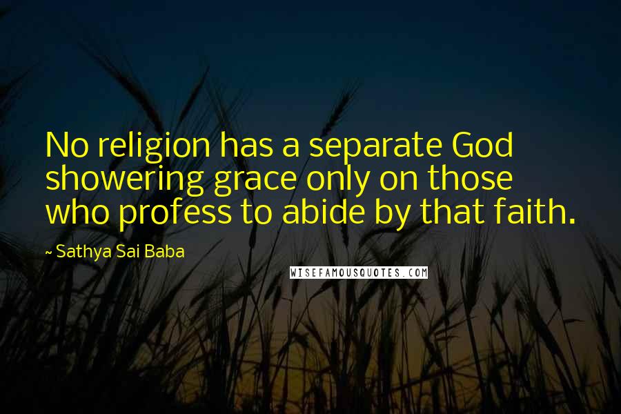 Sathya Sai Baba Quotes: No religion has a separate God showering grace only on those who profess to abide by that faith.