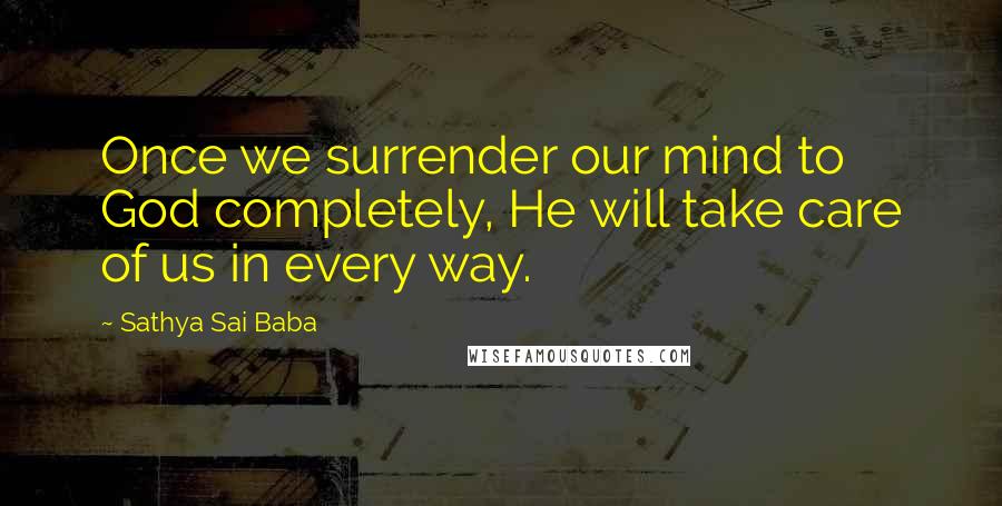 Sathya Sai Baba Quotes: Once we surrender our mind to God completely, He will take care of us in every way.