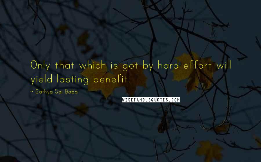 Sathya Sai Baba Quotes: Only that which is got by hard effort will yield lasting benefit.