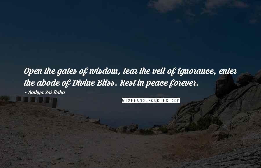 Sathya Sai Baba Quotes: Open the gates of wisdom, tear the veil of ignorance, enter the abode of Divine Bliss. Rest in peace forever.