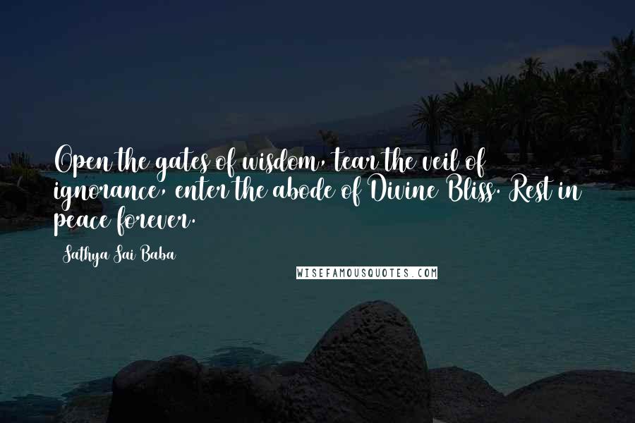 Sathya Sai Baba Quotes: Open the gates of wisdom, tear the veil of ignorance, enter the abode of Divine Bliss. Rest in peace forever.