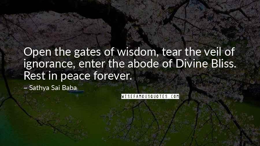 Sathya Sai Baba Quotes: Open the gates of wisdom, tear the veil of ignorance, enter the abode of Divine Bliss. Rest in peace forever.