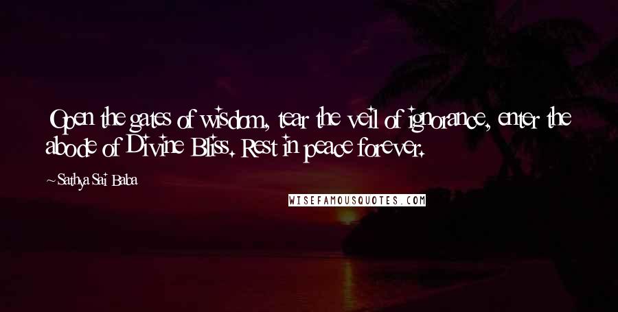 Sathya Sai Baba Quotes: Open the gates of wisdom, tear the veil of ignorance, enter the abode of Divine Bliss. Rest in peace forever.