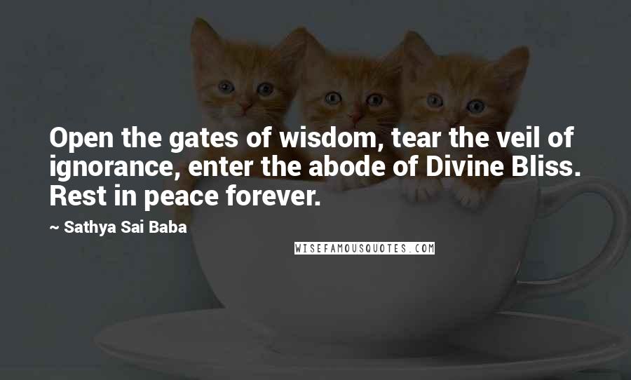 Sathya Sai Baba Quotes: Open the gates of wisdom, tear the veil of ignorance, enter the abode of Divine Bliss. Rest in peace forever.