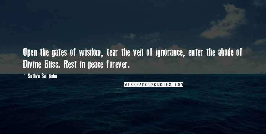 Sathya Sai Baba Quotes: Open the gates of wisdom, tear the veil of ignorance, enter the abode of Divine Bliss. Rest in peace forever.