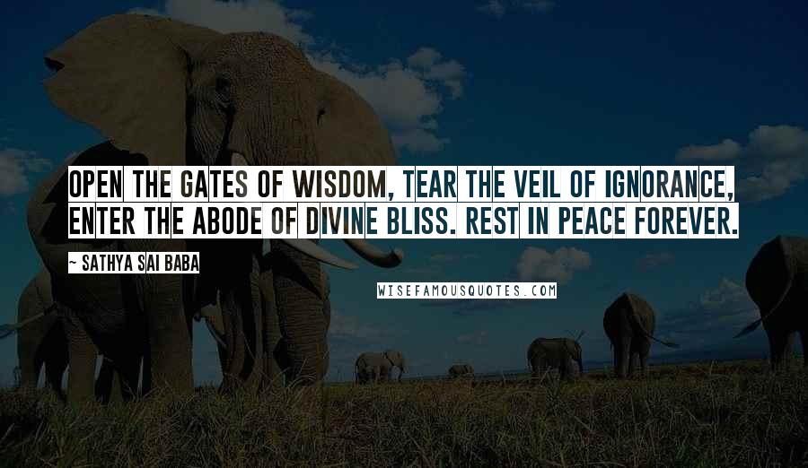 Sathya Sai Baba Quotes: Open the gates of wisdom, tear the veil of ignorance, enter the abode of Divine Bliss. Rest in peace forever.