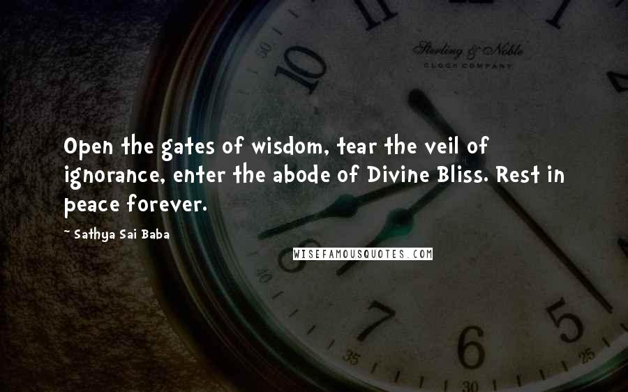 Sathya Sai Baba Quotes: Open the gates of wisdom, tear the veil of ignorance, enter the abode of Divine Bliss. Rest in peace forever.