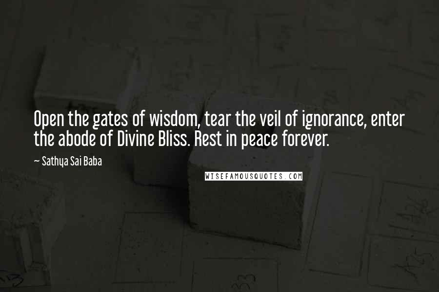 Sathya Sai Baba Quotes: Open the gates of wisdom, tear the veil of ignorance, enter the abode of Divine Bliss. Rest in peace forever.