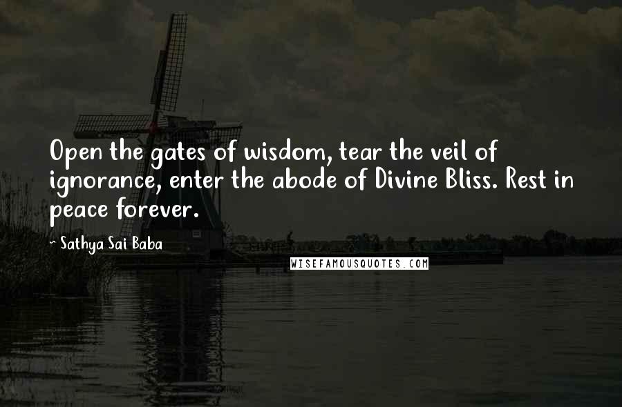 Sathya Sai Baba Quotes: Open the gates of wisdom, tear the veil of ignorance, enter the abode of Divine Bliss. Rest in peace forever.