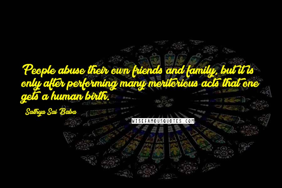 Sathya Sai Baba Quotes: People abuse their own friends and family, but it is only after performing many meritorious acts that one gets a human birth.