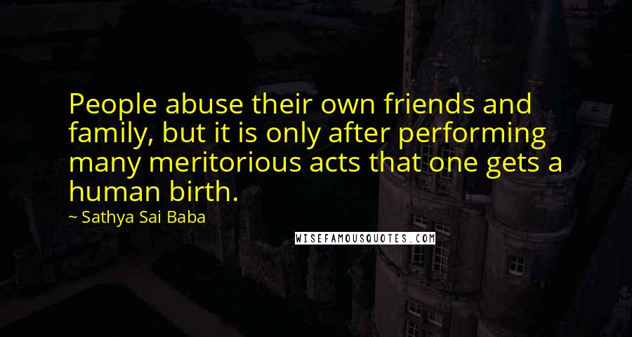 Sathya Sai Baba Quotes: People abuse their own friends and family, but it is only after performing many meritorious acts that one gets a human birth.