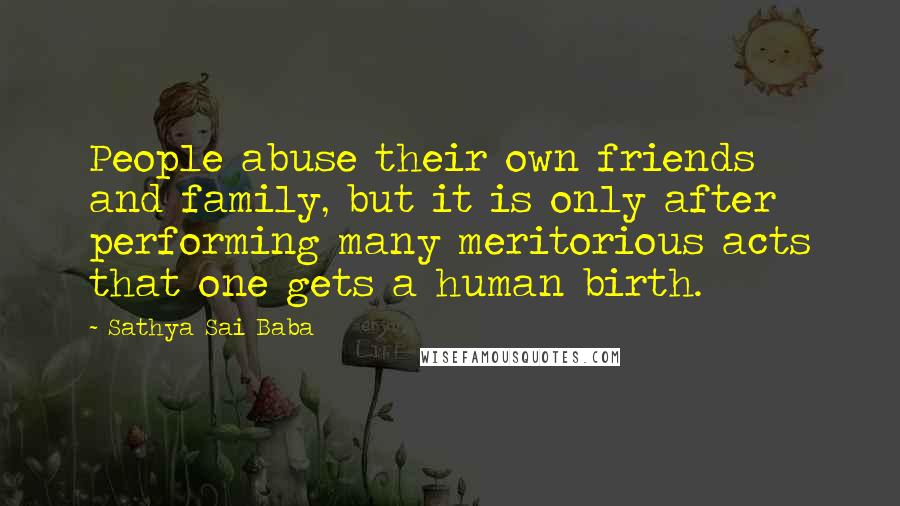 Sathya Sai Baba Quotes: People abuse their own friends and family, but it is only after performing many meritorious acts that one gets a human birth.