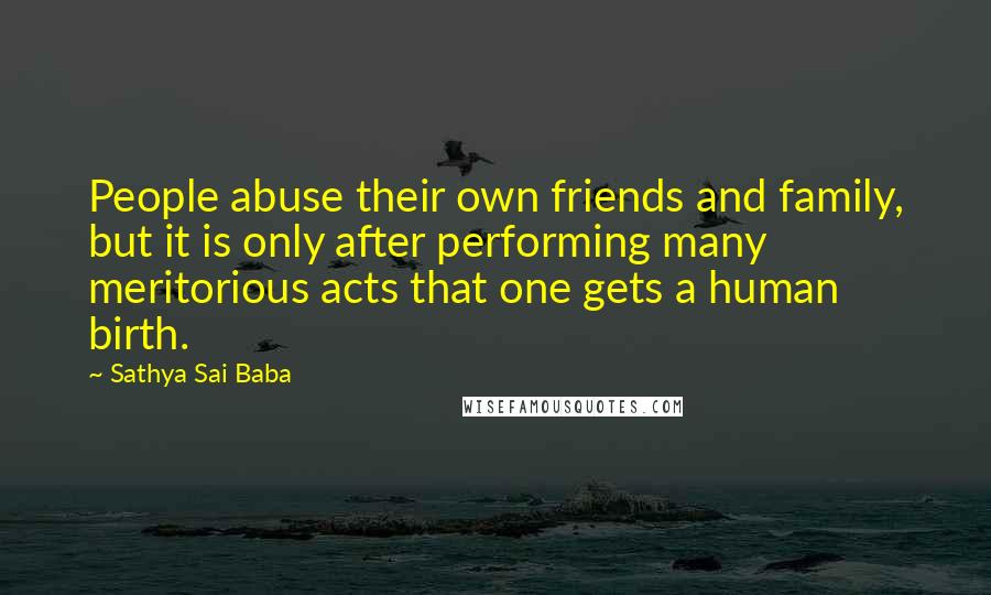 Sathya Sai Baba Quotes: People abuse their own friends and family, but it is only after performing many meritorious acts that one gets a human birth.