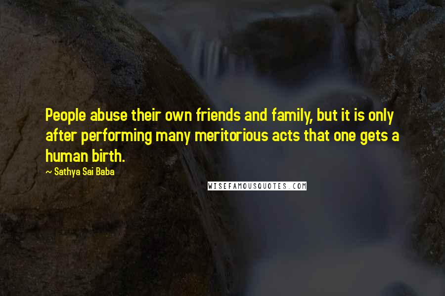 Sathya Sai Baba Quotes: People abuse their own friends and family, but it is only after performing many meritorious acts that one gets a human birth.