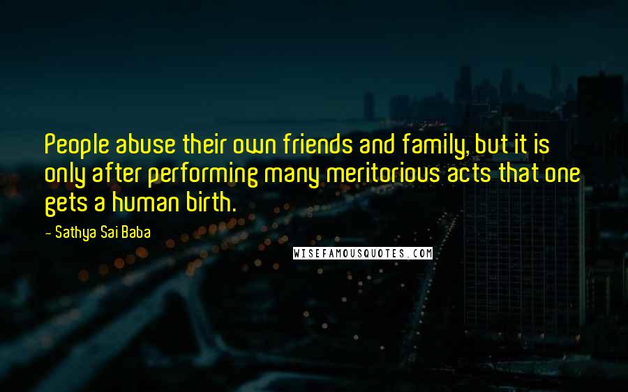 Sathya Sai Baba Quotes: People abuse their own friends and family, but it is only after performing many meritorious acts that one gets a human birth.