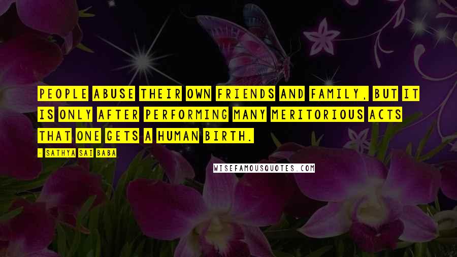 Sathya Sai Baba Quotes: People abuse their own friends and family, but it is only after performing many meritorious acts that one gets a human birth.