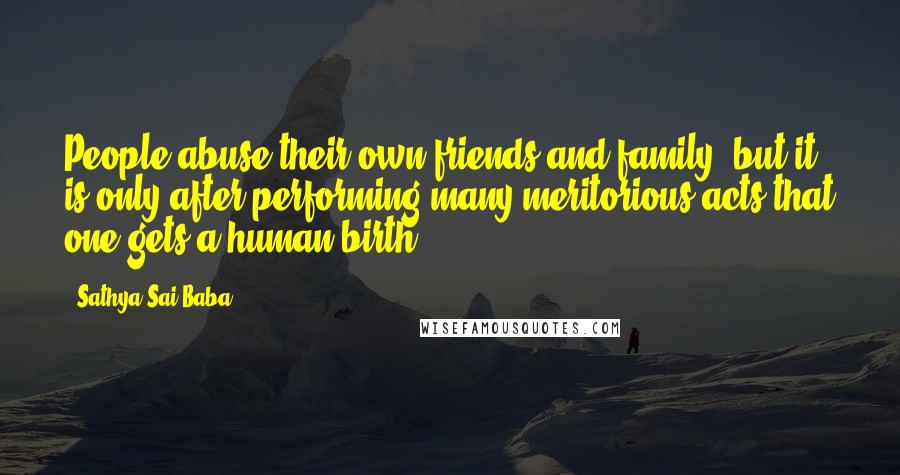 Sathya Sai Baba Quotes: People abuse their own friends and family, but it is only after performing many meritorious acts that one gets a human birth.