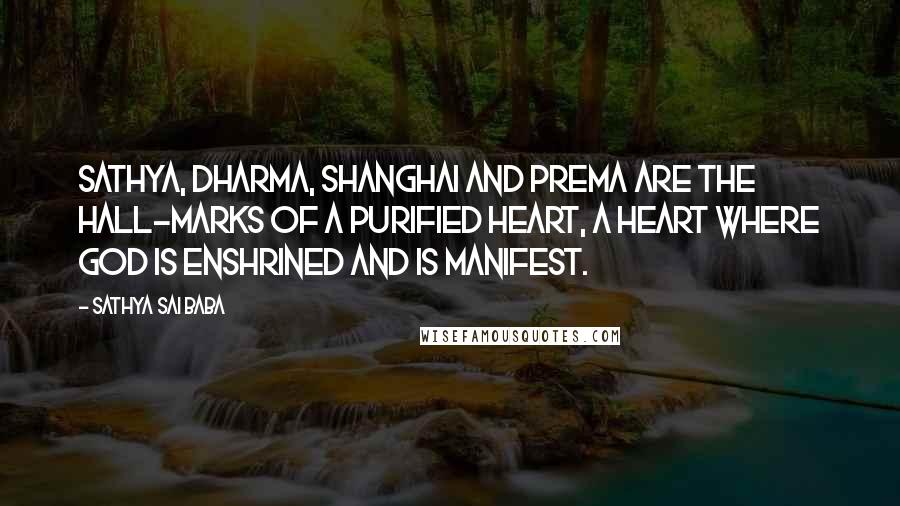 Sathya Sai Baba Quotes: Sathya, Dharma, Shanghai and prema are the hall-marks of a purified heart, a heart where God is enshrined and is manifest.
