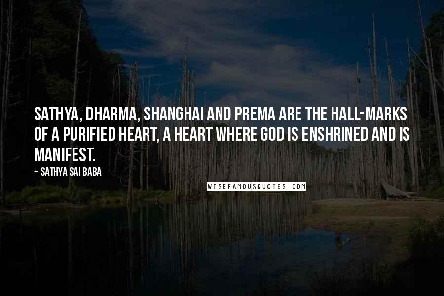 Sathya Sai Baba Quotes: Sathya, Dharma, Shanghai and prema are the hall-marks of a purified heart, a heart where God is enshrined and is manifest.