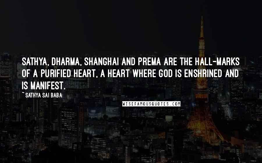 Sathya Sai Baba Quotes: Sathya, Dharma, Shanghai and prema are the hall-marks of a purified heart, a heart where God is enshrined and is manifest.