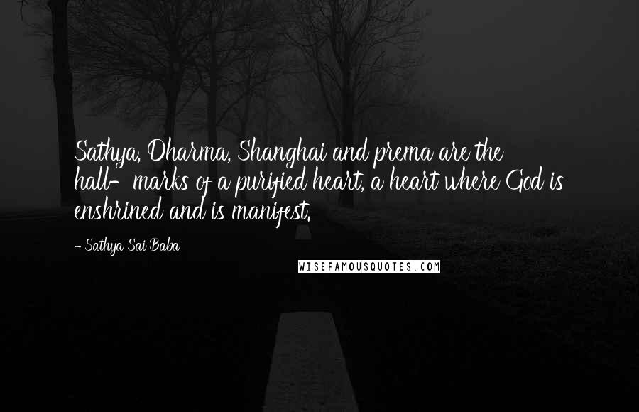 Sathya Sai Baba Quotes: Sathya, Dharma, Shanghai and prema are the hall-marks of a purified heart, a heart where God is enshrined and is manifest.