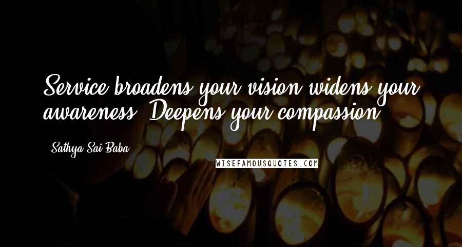 Sathya Sai Baba Quotes: Service broadens your vision widens your awareness. Deepens your compassion.