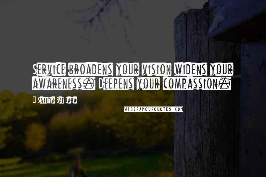 Sathya Sai Baba Quotes: Service broadens your vision widens your awareness. Deepens your compassion.