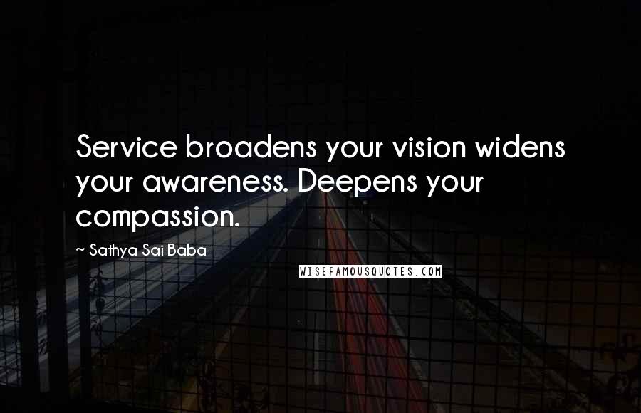 Sathya Sai Baba Quotes: Service broadens your vision widens your awareness. Deepens your compassion.