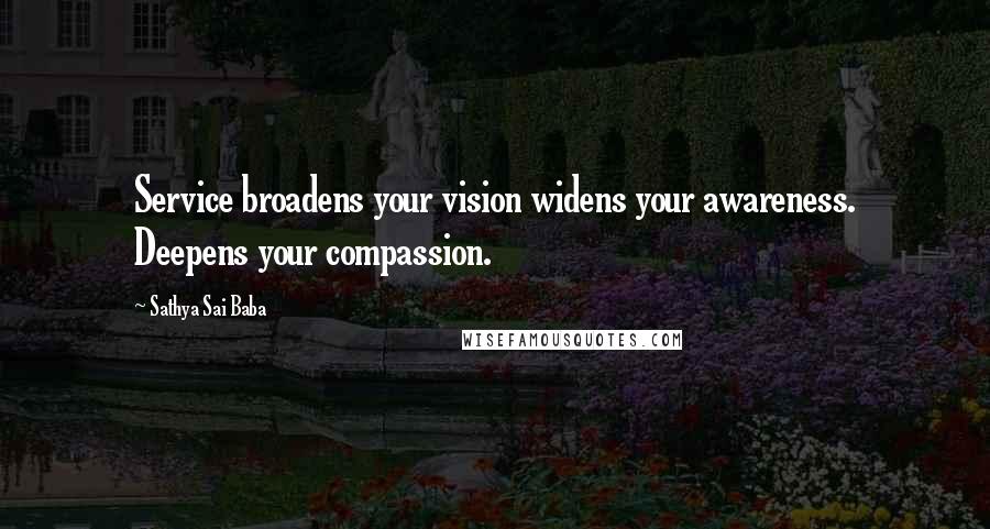 Sathya Sai Baba Quotes: Service broadens your vision widens your awareness. Deepens your compassion.