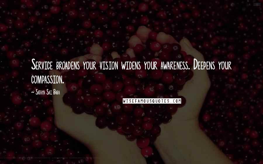 Sathya Sai Baba Quotes: Service broadens your vision widens your awareness. Deepens your compassion.