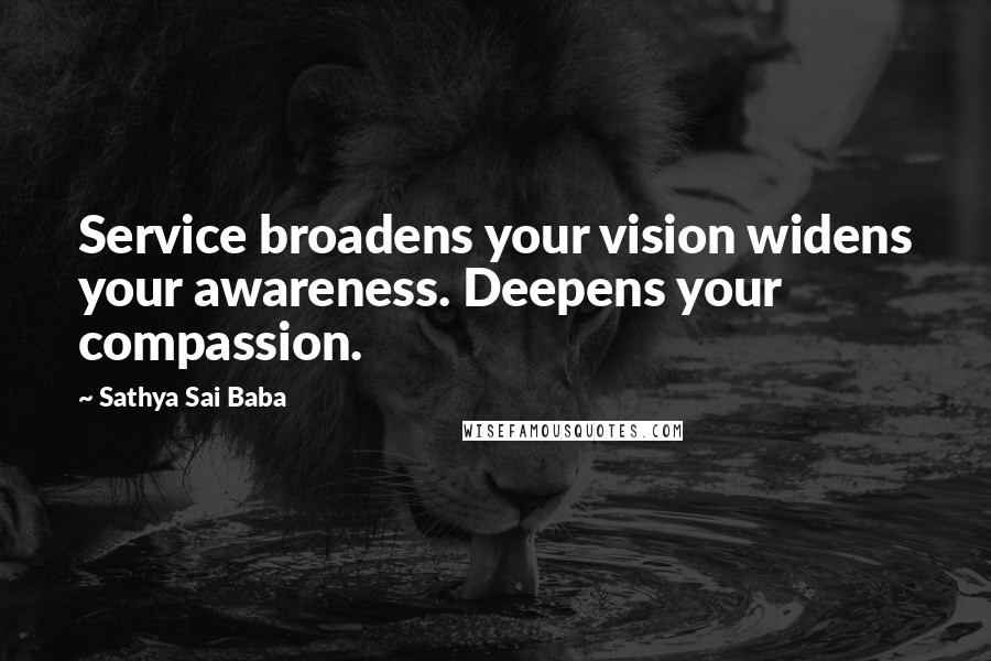 Sathya Sai Baba Quotes: Service broadens your vision widens your awareness. Deepens your compassion.