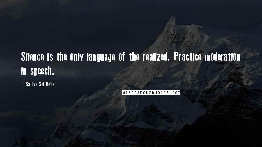 Sathya Sai Baba Quotes: Silence is the only language of the realized. Practice moderation in speech.