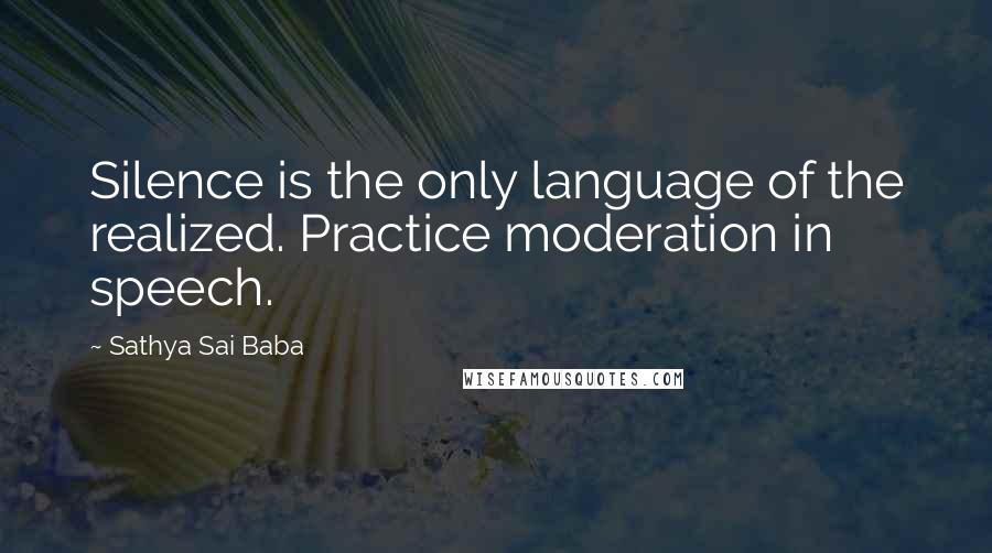 Sathya Sai Baba Quotes: Silence is the only language of the realized. Practice moderation in speech.