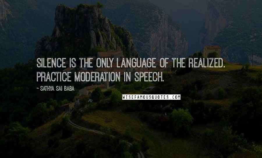 Sathya Sai Baba Quotes: Silence is the only language of the realized. Practice moderation in speech.