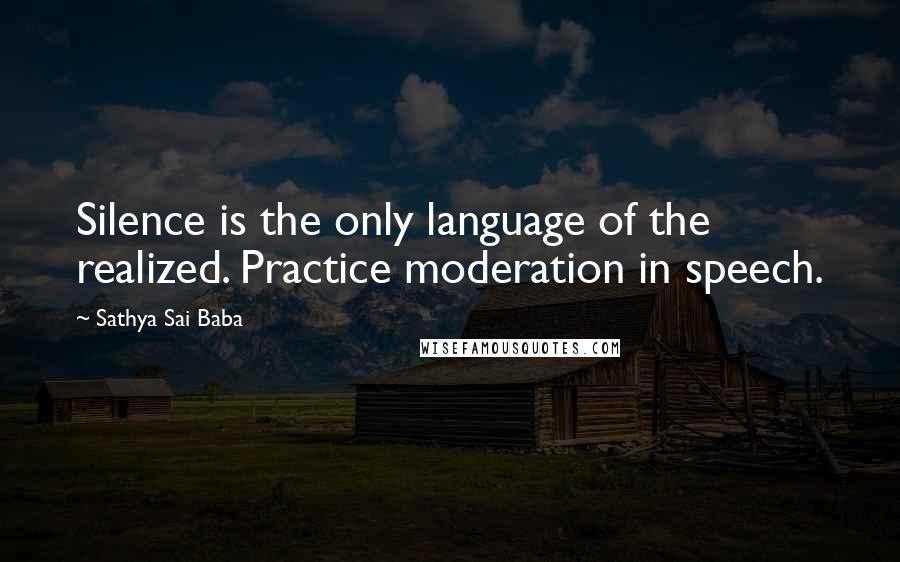 Sathya Sai Baba Quotes: Silence is the only language of the realized. Practice moderation in speech.