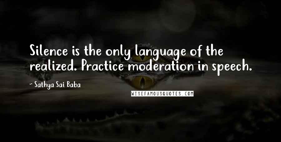 Sathya Sai Baba Quotes: Silence is the only language of the realized. Practice moderation in speech.