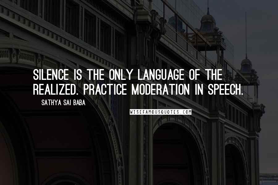 Sathya Sai Baba Quotes: Silence is the only language of the realized. Practice moderation in speech.