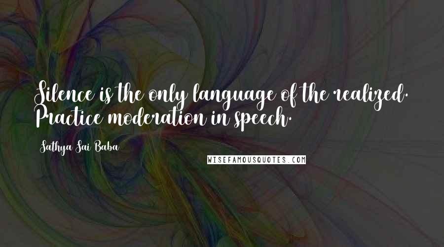 Sathya Sai Baba Quotes: Silence is the only language of the realized. Practice moderation in speech.