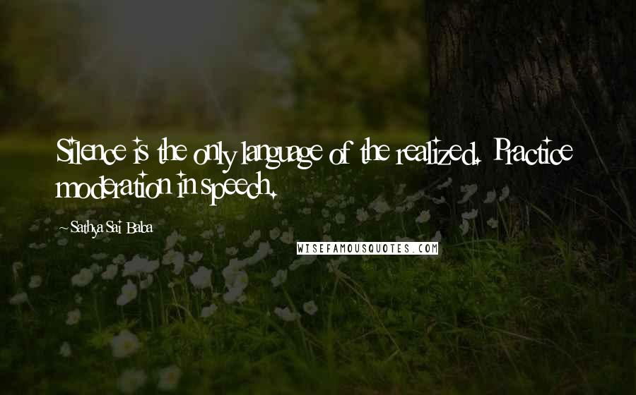 Sathya Sai Baba Quotes: Silence is the only language of the realized. Practice moderation in speech.