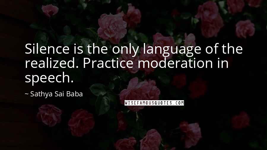 Sathya Sai Baba Quotes: Silence is the only language of the realized. Practice moderation in speech.